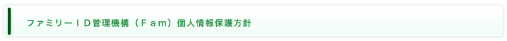 ファミリーＩＤ管理機構（Ｆａｍ）個人情報保護方針